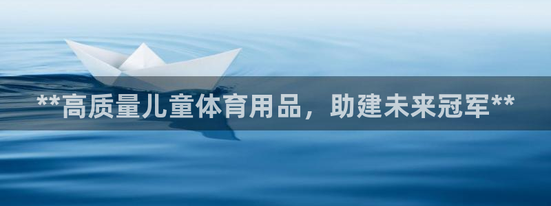 欧陆娱乐测试：**高质量儿童体育用品，助建未来冠军*