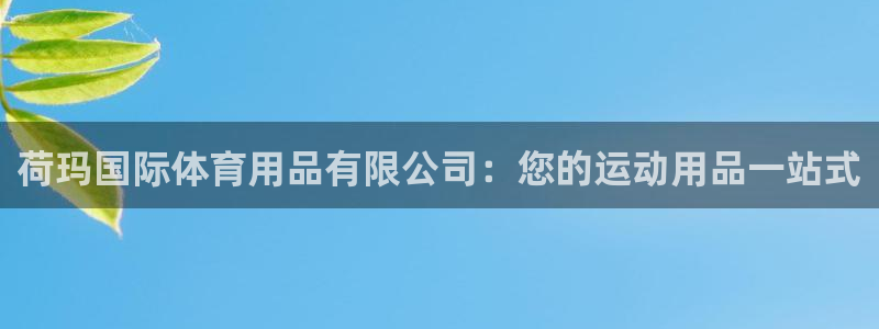 欧陆娱乐平台咋样啊：荷玛国际体育用品有限公司：您的运