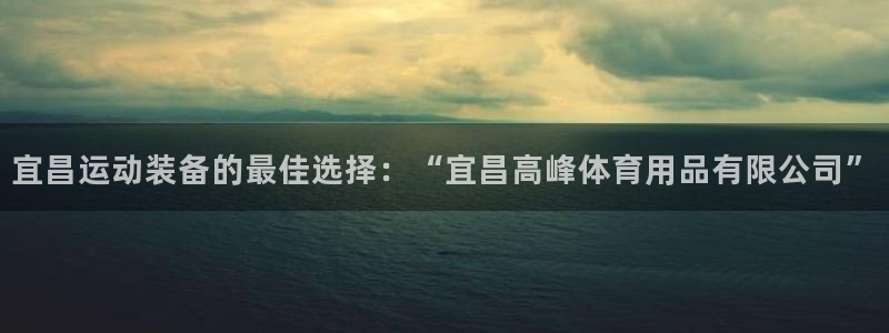 欧陆娱乐登陆平台有哪些：宜昌运动装备的最佳选择：“宜